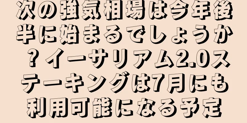 次の強気相場は今年後半に始まるでしょうか？イーサリアム2.0ステーキングは7月にも利用可能になる予定
