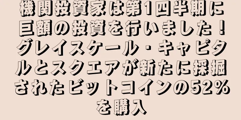 機関投資家は第1四半期に巨額の投資を行いました！グレイスケール・キャピタルとスクエアが新たに採掘されたビットコインの52%を購入