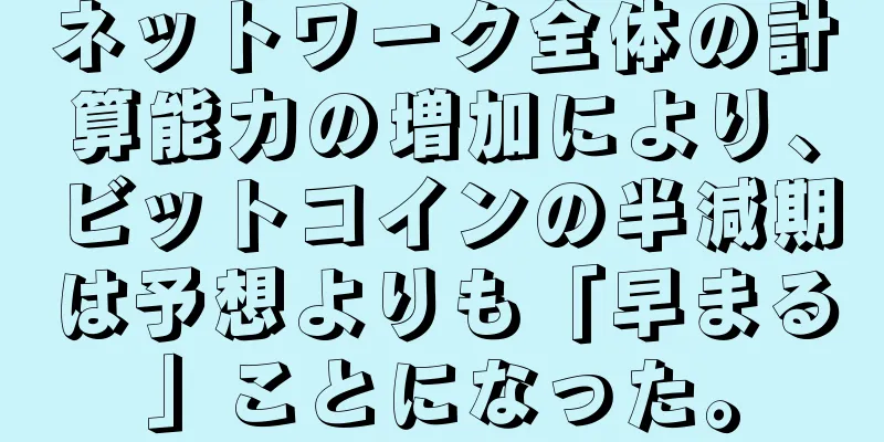 ネットワーク全体の計算能力の増加により、ビットコインの半減期は予想よりも「早まる」ことになった。