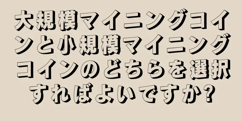大規模マイニングコインと小規模マイニングコインのどちらを選択すればよいですか?