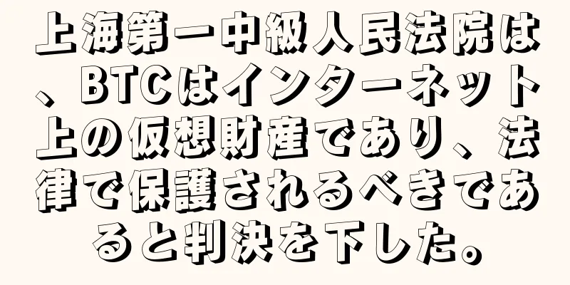 上海第一中級人民法院は、BTCはインターネット上の仮想財産であり、法律で保護されるべきであると判決を下した。