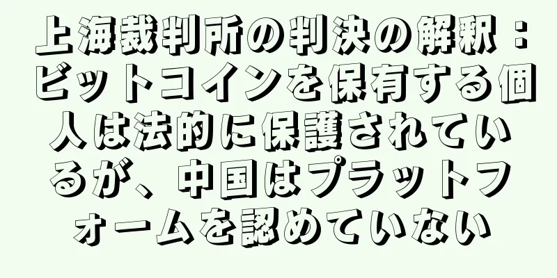 上海裁判所の判決の解釈：ビットコインを保有する個人は法的に保護されているが、中国はプラットフォームを認めていない