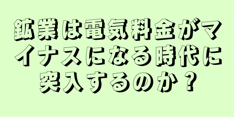 鉱業は電気料金がマイナスになる時代に突入するのか？