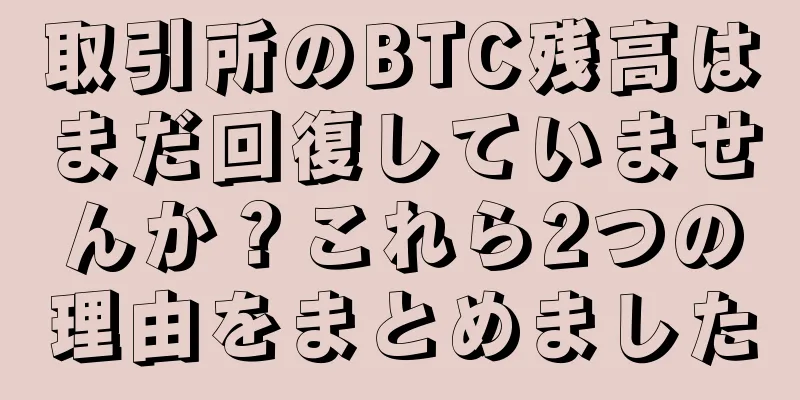 取引所のBTC残高はまだ回復していませんか？これら2つの理由をまとめました