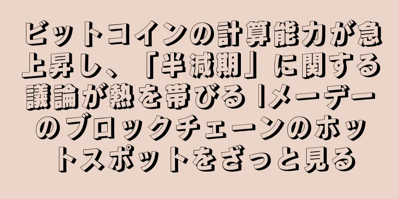 ビットコインの計算能力が急上昇し、「半減期」に関する議論が熱を帯びる |メーデーのブロックチェーンのホットスポットをざっと見る