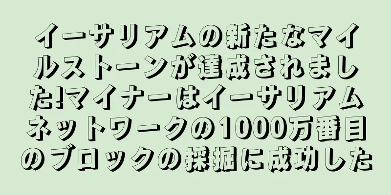 イーサリアムの新たなマイルストーンが達成されました!マイナーはイーサリアムネットワークの1000万番目のブロックの採掘に成功した