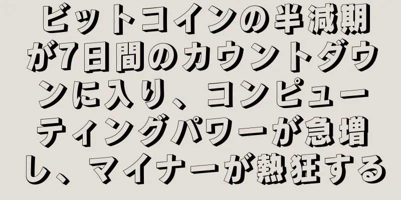 ビットコインの半減期が7日間のカウントダウンに入り、コンピューティングパワーが急増し、マイナーが熱狂する