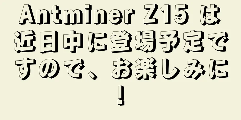 Antminer Z15 は近日中に登場予定ですので、お楽しみに!