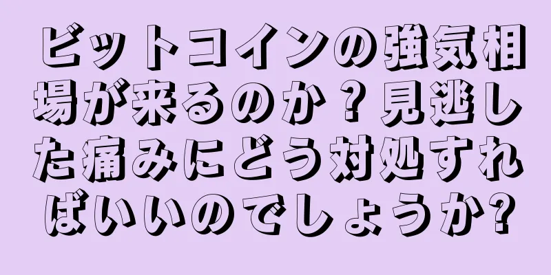 ビットコインの強気相場が来るのか？見逃した痛みにどう対処すればいいのでしょうか?