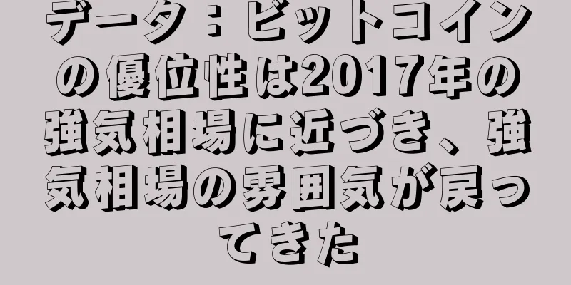 データ：ビットコインの優位性は2017年の強気相場に近づき、強気相場の雰囲気が戻ってきた