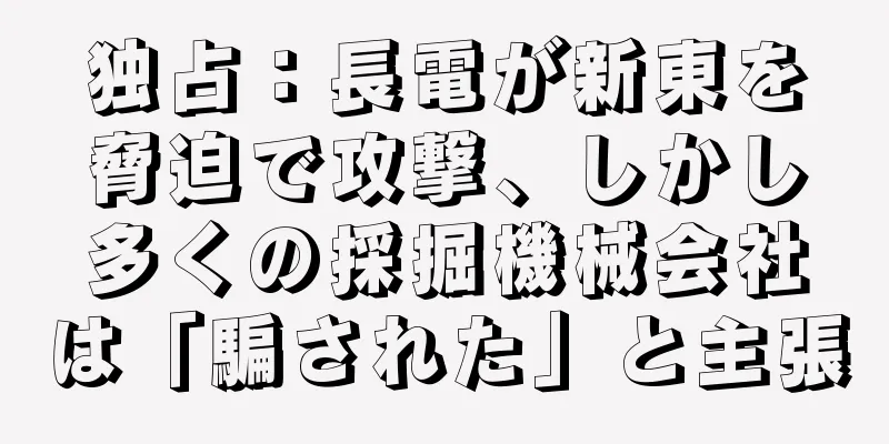 独占：長電が新東を脅迫で攻撃、しかし多くの採掘機械会社は「騙された」と主張
