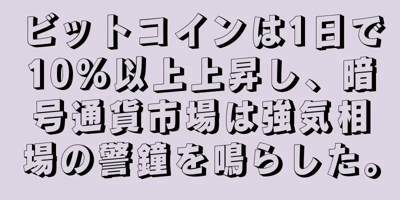 ビットコインは1日で10%以上上昇し、暗号通貨市場は強気相場の警鐘を鳴らした。