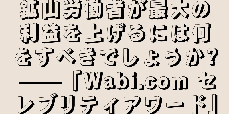 鉱山労働者が最大の利益を上げるには何をすべきでしょうか? ——「Wabi.com セレブリティアワード」