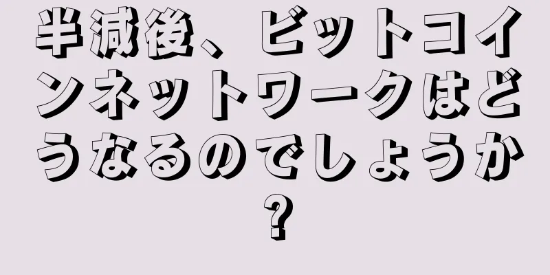 半減後、ビットコインネットワークはどうなるのでしょうか?