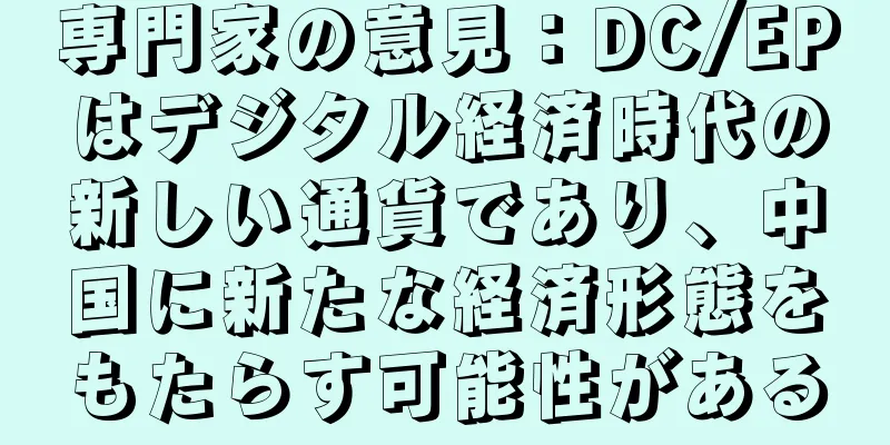 専門家の意見：DC/EPはデジタル経済時代の新しい通貨であり、中国に新たな経済形態をもたらす可能性がある