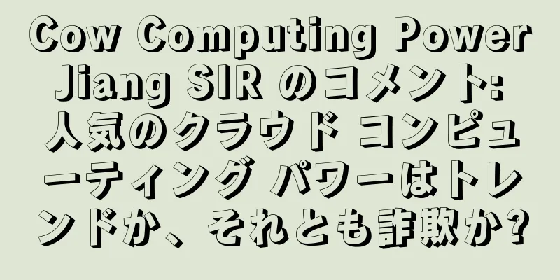 Cow Computing Power Jiang SIR のコメント: 人気のクラウド コンピューティング パワーはトレンドか、それとも詐欺か?