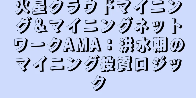 火星クラウドマイニング＆マイニングネットワークAMA：洪水期のマイニング投資ロジック
