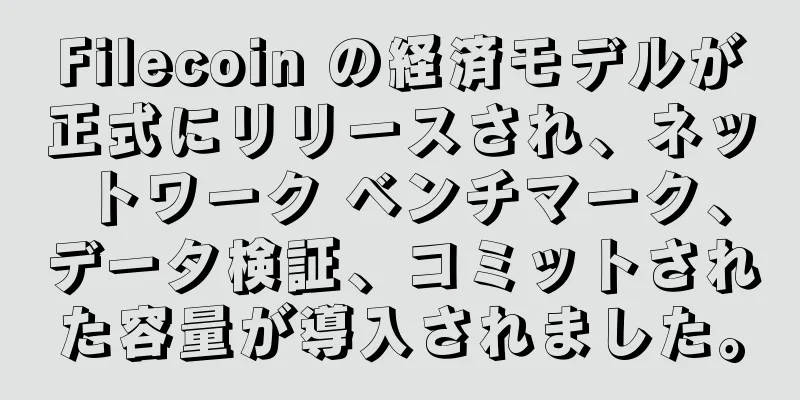 Filecoin の経済モデルが正式にリリースされ、ネットワーク ベンチマーク、データ検証、コミットされた容量が導入されました。