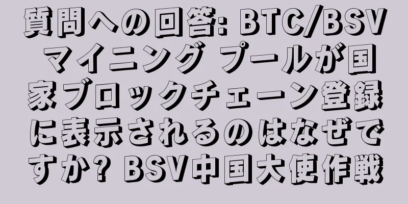 質問への回答: BTC/BSV マイニング プールが国家ブロックチェーン登録に表示されるのはなぜですか? BSV中国大使作戦