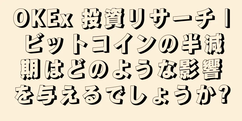 OKEx 投資リサーチ |ビットコインの半減期はどのような影響を与えるでしょうか?