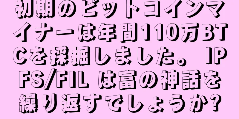 初期のビットコインマイナーは年間110万BTCを採掘しました。 IPFS/FIL は富の神話を繰り返すでしょうか?