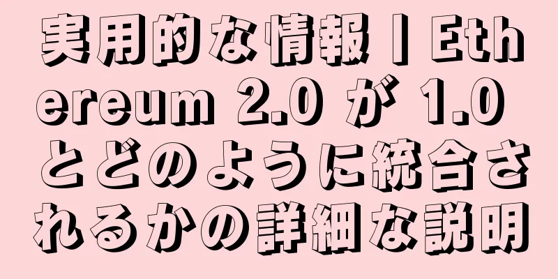 実用的な情報丨Ethereum 2.0 が 1.0 とどのように統合されるかの詳細な説明