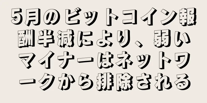 5月のビットコイン報酬半減により、弱いマイナーはネットワークから排除される