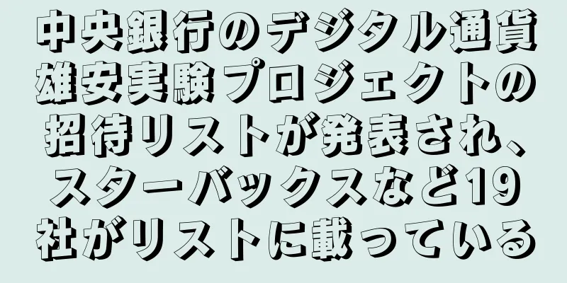 中央銀行のデジタル通貨雄安実験プロジェクトの招待リストが発表され、スターバックスなど19社がリストに載っている
