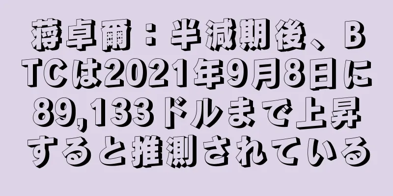 蒋卓爾：半減期後、BTCは2021年9月8日に89,133ドルまで上昇すると推測されている