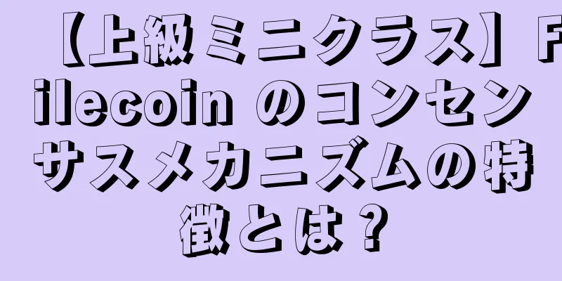 【上級ミニクラス】Filecoin のコンセンサスメカニズムの特徴とは？
