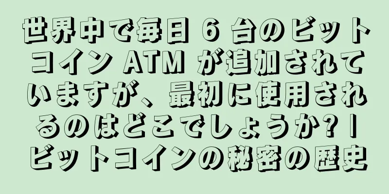 世界中で毎日 6 台のビットコイン ATM が追加されていますが、最初に使用されるのはどこでしょうか? |ビットコインの秘密の歴史