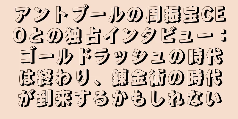 アントプールの周振宝CEOとの独占インタビュー：ゴールドラッシュの時代は終わり、錬金術の時代が到来するかもしれない