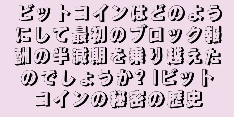 ビットコインはどのようにして最初のブロック報酬の半減期を乗り越えたのでしょうか? |ビットコインの秘密の歴史