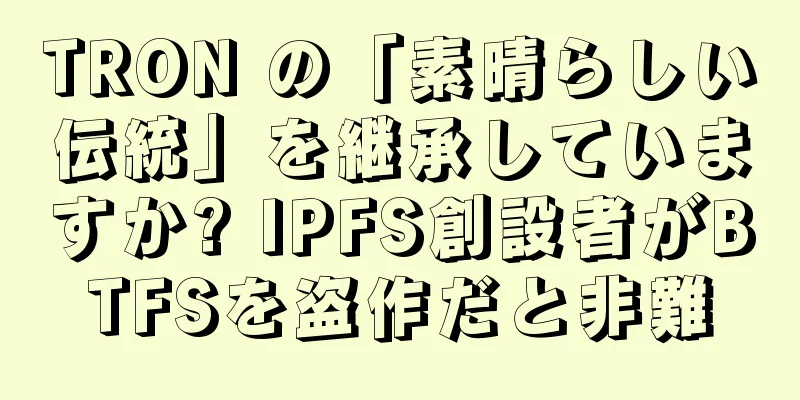 TRON の「素晴らしい伝統」を継承していますか? IPFS創設者がBTFSを盗作だと非難