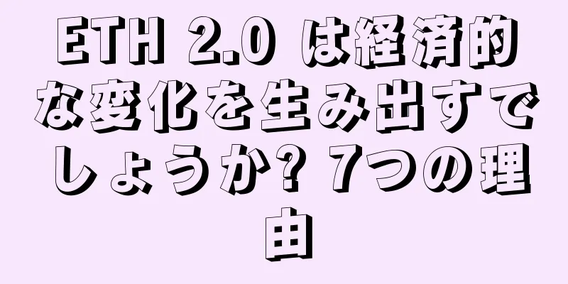 ETH 2.0 は経済的な変化を生み出すでしょうか? 7つの理由