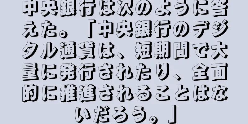 中央銀行は次のように答えた。「中央銀行のデジタル通貨は、短期間で大量に発行されたり、全面的に推進されることはないだろう。」