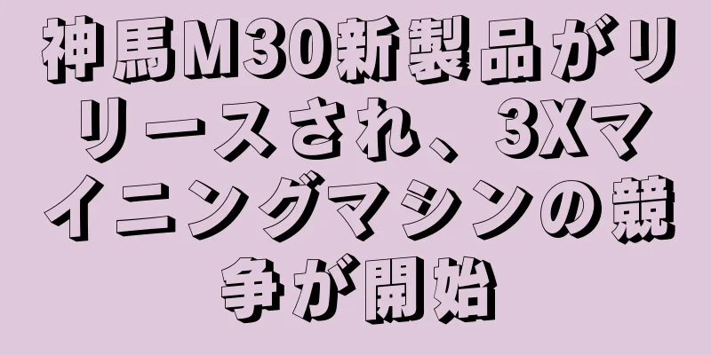 神馬M30新製品がリリースされ、3Xマイニングマシンの競争が開始