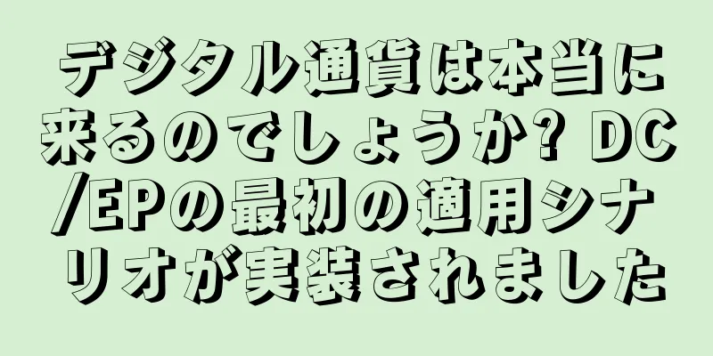 デジタル通貨は本当に来るのでしょうか? DC/EPの最初の適用シナリオが実装されました