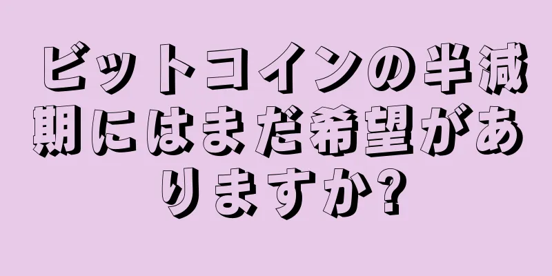 ビットコインの半減期にはまだ希望がありますか?