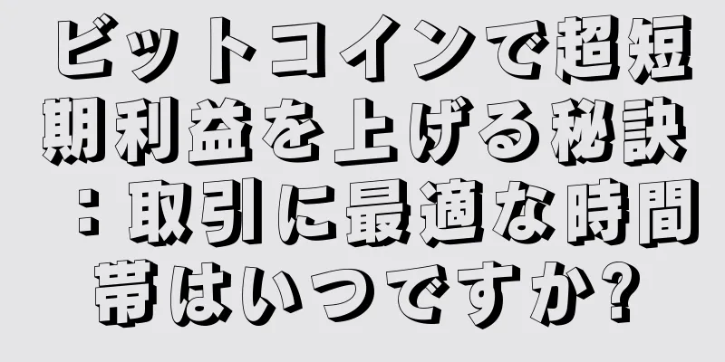 ビットコインで超短期利益を上げる秘訣：取引に最適な時間帯はいつですか?