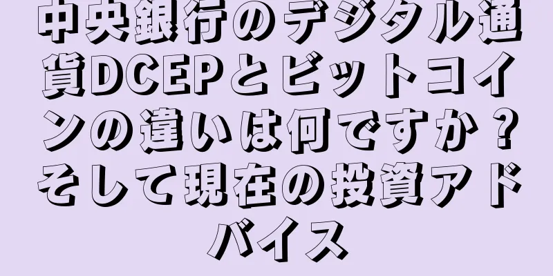 中央銀行のデジタル通貨DCEPとビットコインの違いは何ですか？そして現在の投資アドバイス
