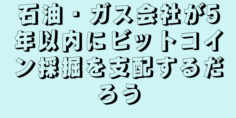 石油・ガス会社が5年以内にビットコイン採掘を支配するだろう