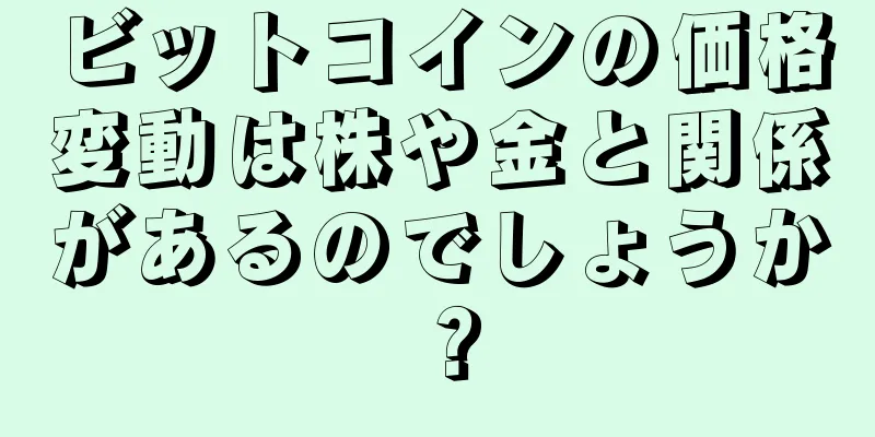 ビットコインの価格変動は株や金と関係があるのでしょうか？