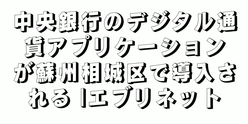 中央銀行のデジタル通貨アプリケーションが蘇州相城区で導入される |エブリネット
