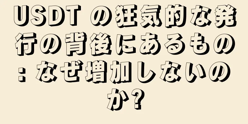 USDT の狂気的な発行の背後にあるもの: なぜ増加しないのか?
