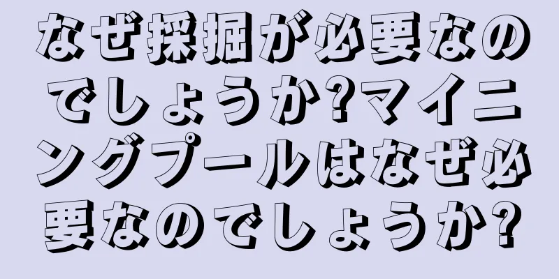 なぜ採掘が必要なのでしょうか?マイニングプールはなぜ必要なのでしょうか?