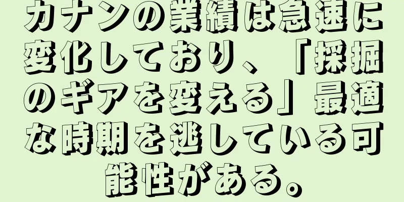 カナンの業績は急速に変化しており、「採掘のギアを変える」最適な時期を逃している可能性がある。