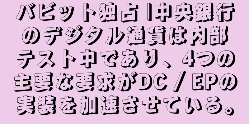 バビット独占 |中央銀行のデジタル通貨は内部テスト中であり、4つの主要な要求がDC / EPの実装を加速させている。