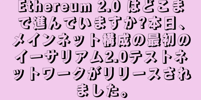Ethereum 2.0 はどこまで進んでいますか?本日、メインネット構成の最初のイーサリアム2.0テストネットワークがリリースされました。