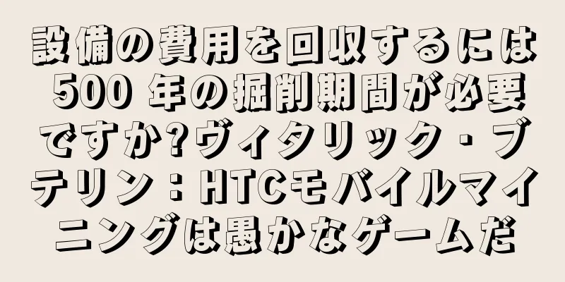 設備の費用を回収するには 500 年の掘削期間が必要ですか?ヴィタリック・ブテリン：HTCモバイルマイニングは愚かなゲームだ